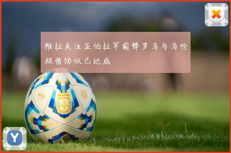 维拉关注亚伯拉罕前锋罗马与马伦租借协议已达成