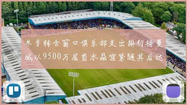 冬季转会窗口俱乐部支出排行榜曼城以9500万居首水晶宫紧随其后达8970万