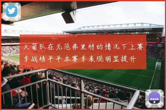 火箭队在无范弗里特的情况下上赛季战绩平平本赛季表现明显提升