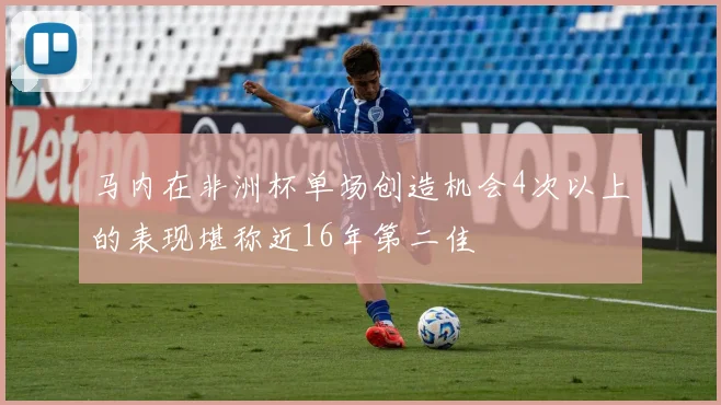 马内在非洲杯单场创造机会4次以上的表现堪称近16年第二佳