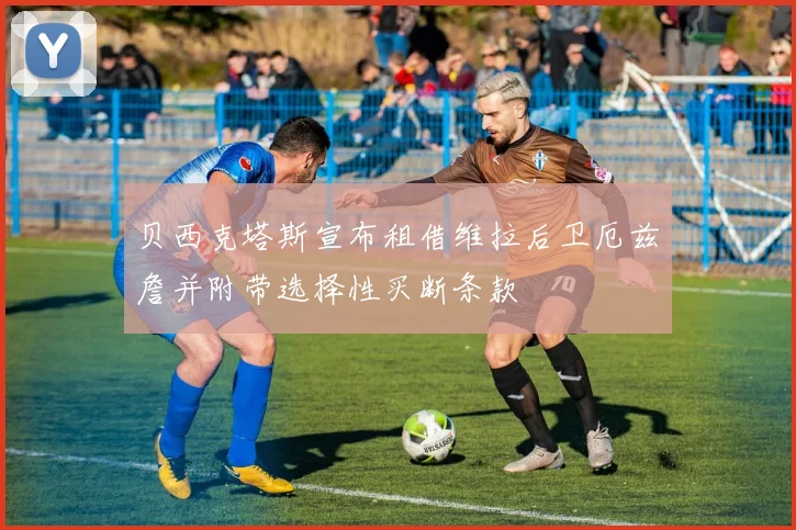 贝西克塔斯宣布租借维拉后卫厄兹詹并附带选择性买断条款